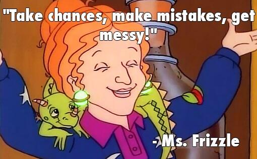 Ms. Frizzle saying "Take chances, make mistakes, get messy!"